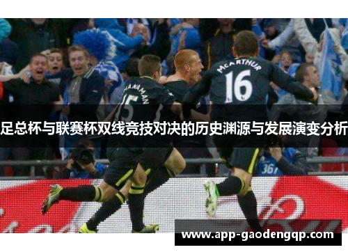 足总杯与联赛杯双线竞技对决的历史渊源与发展演变分析